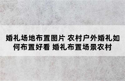 婚礼场地布置图片 农村户外婚礼如何布置好看 婚礼布置场景农村